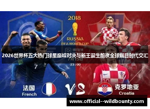 2026世界杯五大热门球星巅峰对决与新王诞生前夜全球瞩目时代交汇