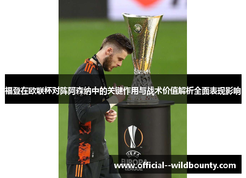 福登在欧联杯对阵阿森纳中的关键作用与战术价值解析全面表现影响