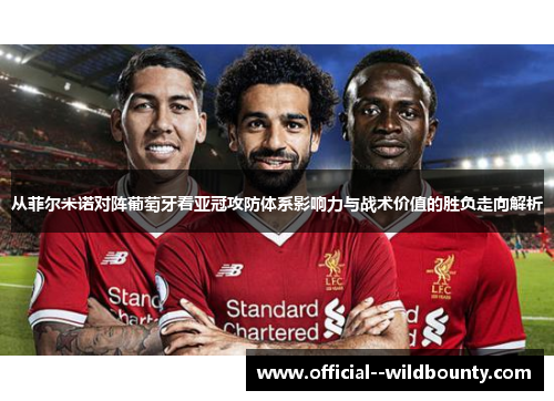 从菲尔米诺对阵葡萄牙看亚冠攻防体系影响力与战术价值的胜负走向解析