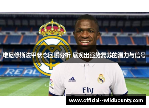 维尼修斯法甲状态回暖分析 展现出强势复苏的潜力与信号