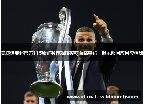 曼城遭英超官方115项财务违规指控或面临重罚，俱乐部回应回应强烈