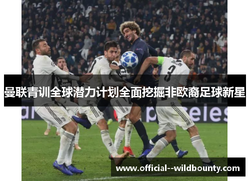 曼联青训全球潜力计划全面挖掘非欧裔足球新星