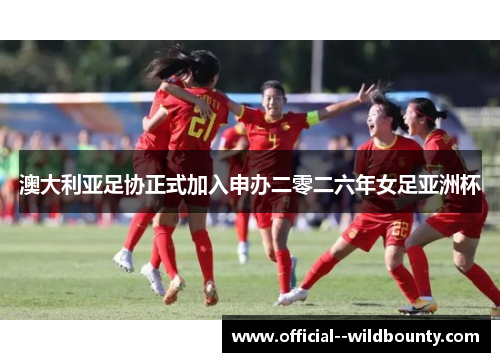 澳大利亚足协正式加入申办二零二六年女足亚洲杯