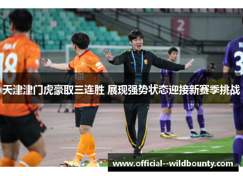 天津津门虎豪取三连胜 展现强势状态迎接新赛季挑战